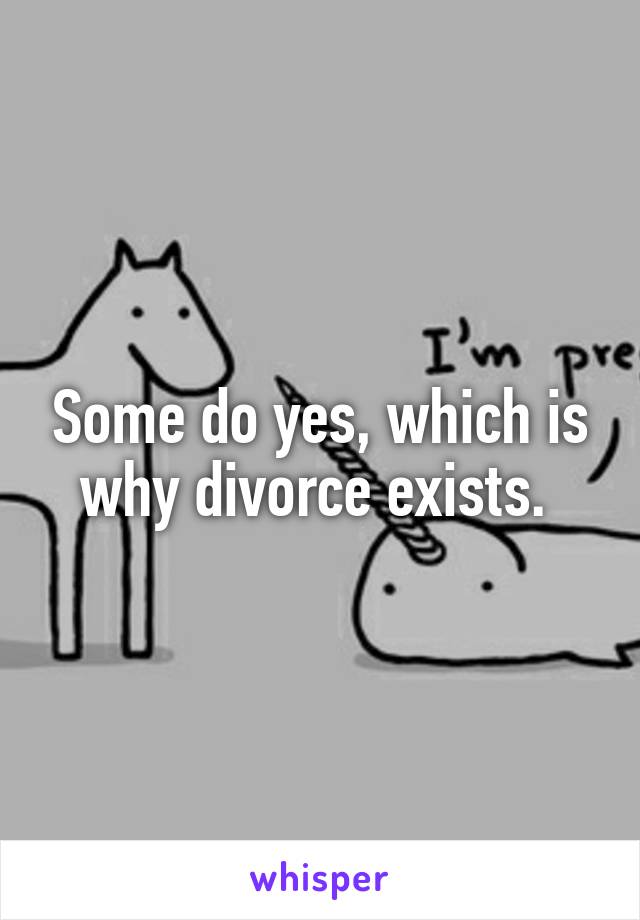 Some do yes, which is why divorce exists. 