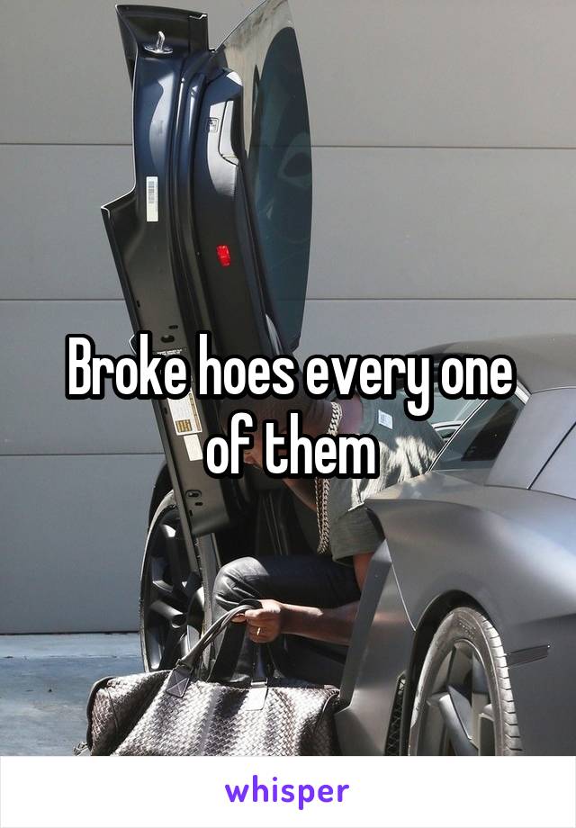 Broke hoes every one of them