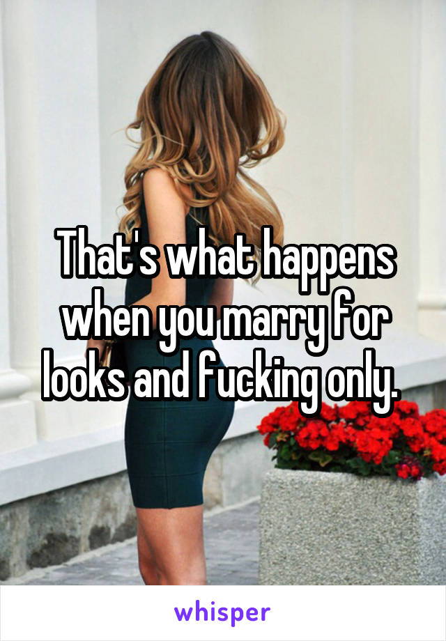 That's what happens when you marry for looks and fucking only. 