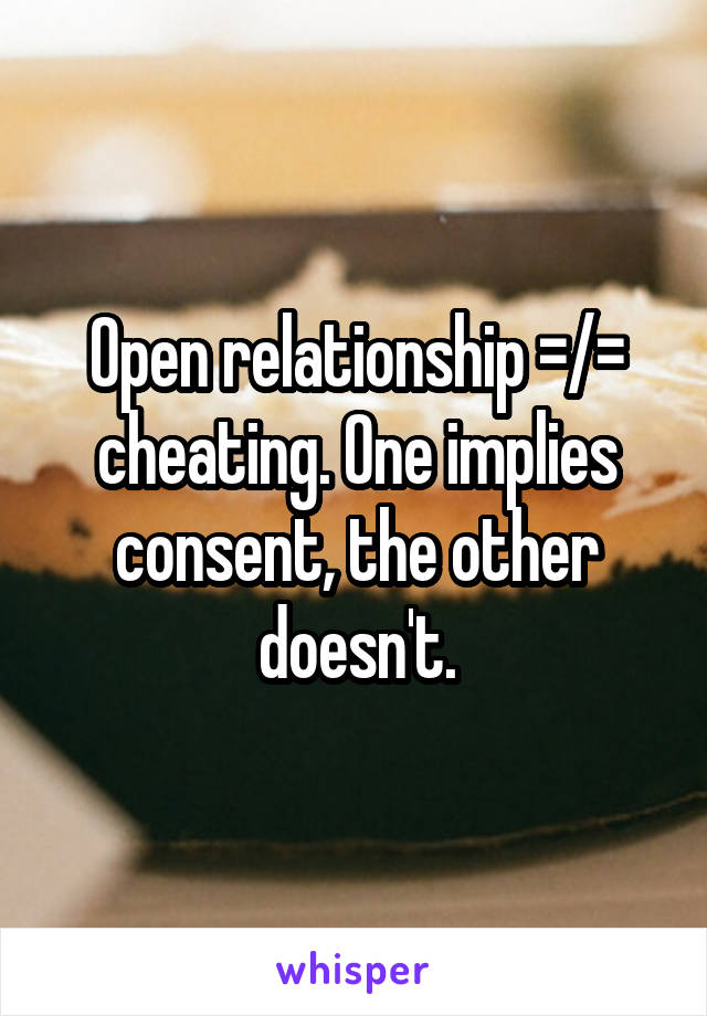 Open relationship =/= cheating. One implies consent, the other doesn't.