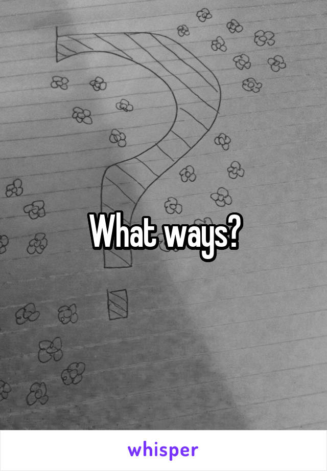 What ways?