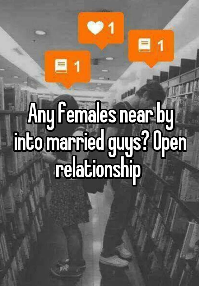 Any females near by into married guys? Open relationship 