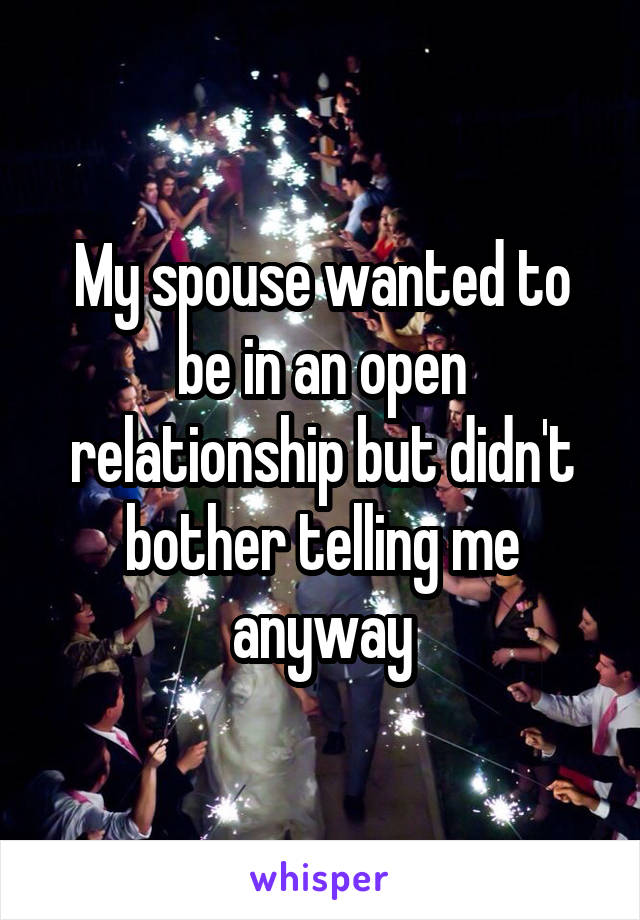 My spouse wanted to be in an open relationship but didn't bother telling me anyway