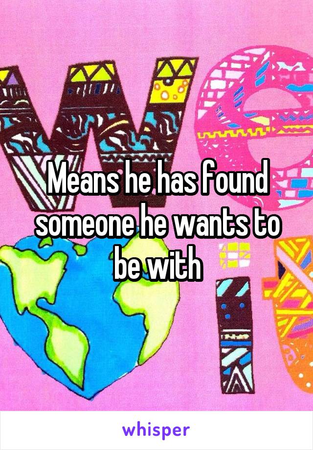 Means he has found someone he wants to be with