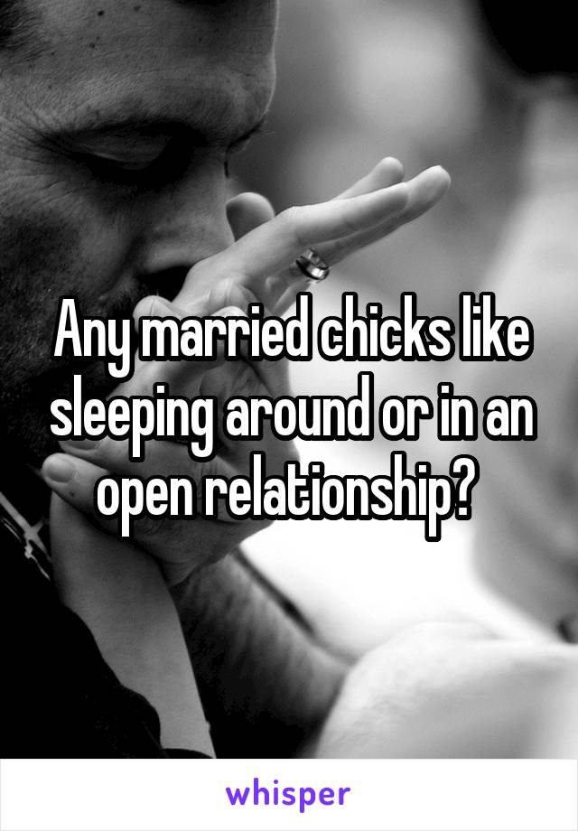 Any married chicks like sleeping around or in an open relationship? 