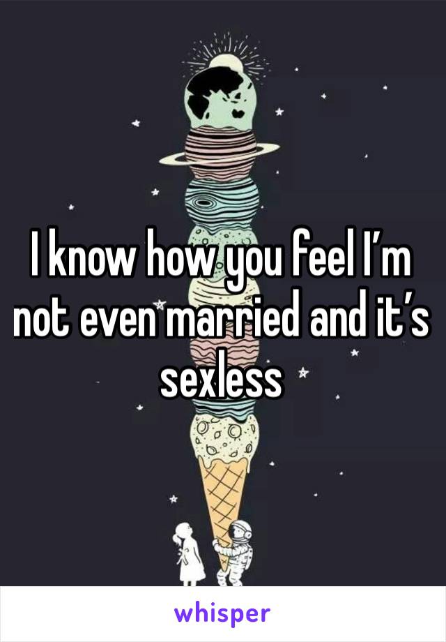 I know how you feel I’m not even married and it’s sexless 