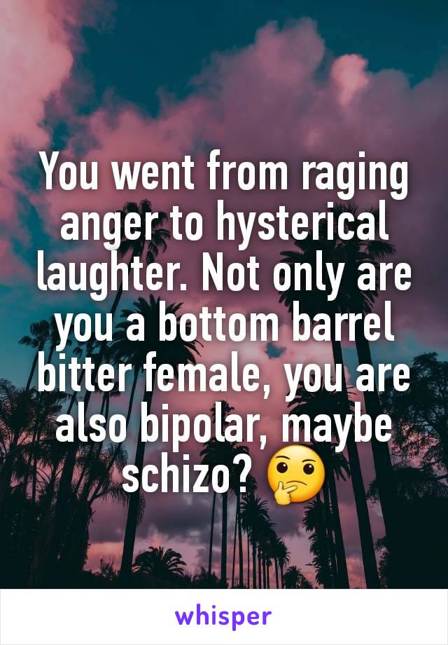 You went from raging anger to hysterical laughter. Not only are you a bottom barrel bitter female, you are also bipolar, maybe schizo? 🤔