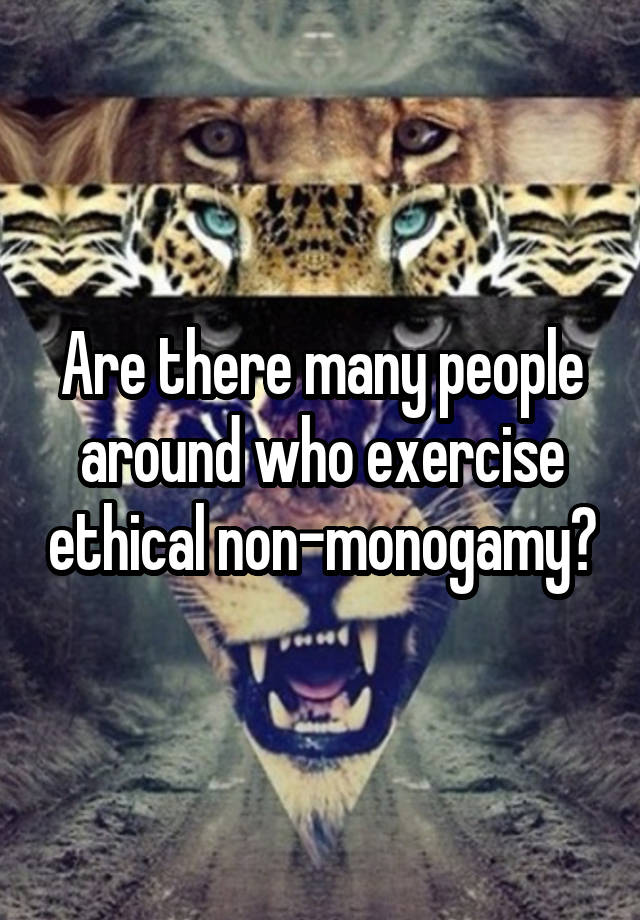 Are there many people around who exercise ethical non-monogamy?