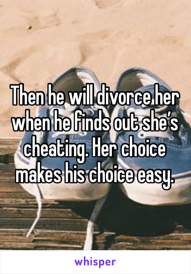 Then he will divorce her when he finds out she’s cheating. Her choice makes his choice easy.