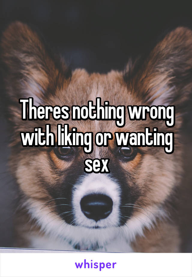 Theres nothing wrong with liking or wanting sex