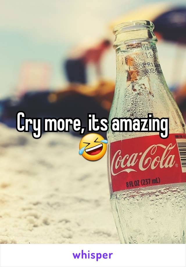 Cry more, its amazing🤣