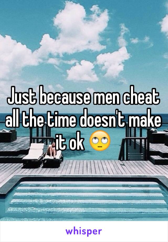 Just because men cheat all the time doesn't make it ok 🙄