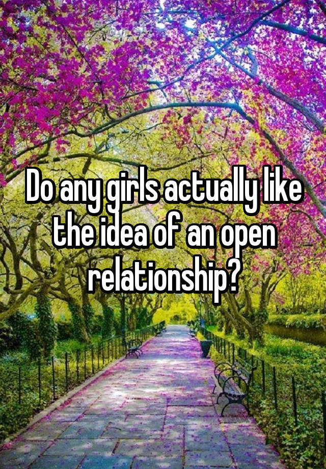 Do any girls actually like the idea of an open relationship?