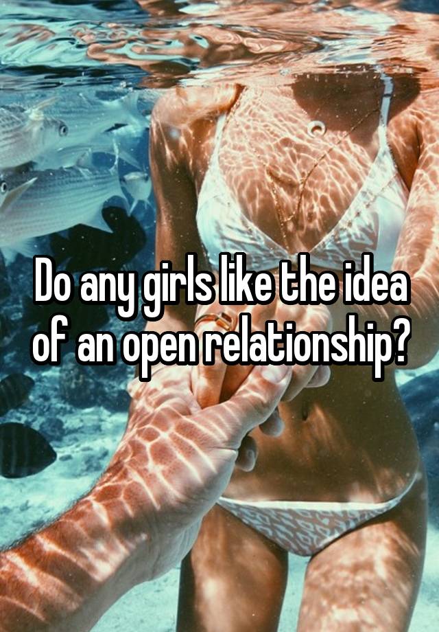 Do any girls like the idea of an open relationship?