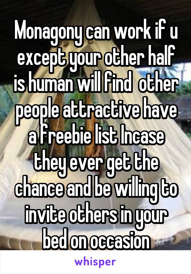 Monagony can work if u except your other half is human will find  other people attractive have a freebie list Incase they ever get the chance and be willing to invite others in your bed on occasion