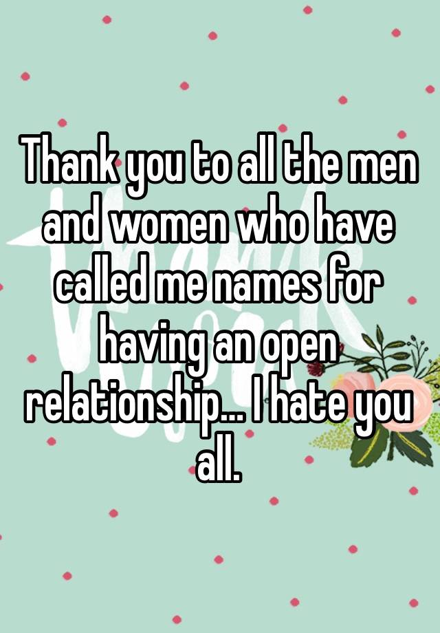 Thank you to all the men and women who have called me names for having an open relationship… I hate you all. 