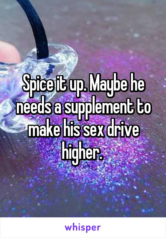 Spice it up. Maybe he needs a supplement to make his sex drive higher. 