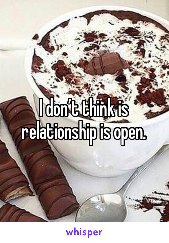 I don’t think is relationship is open.