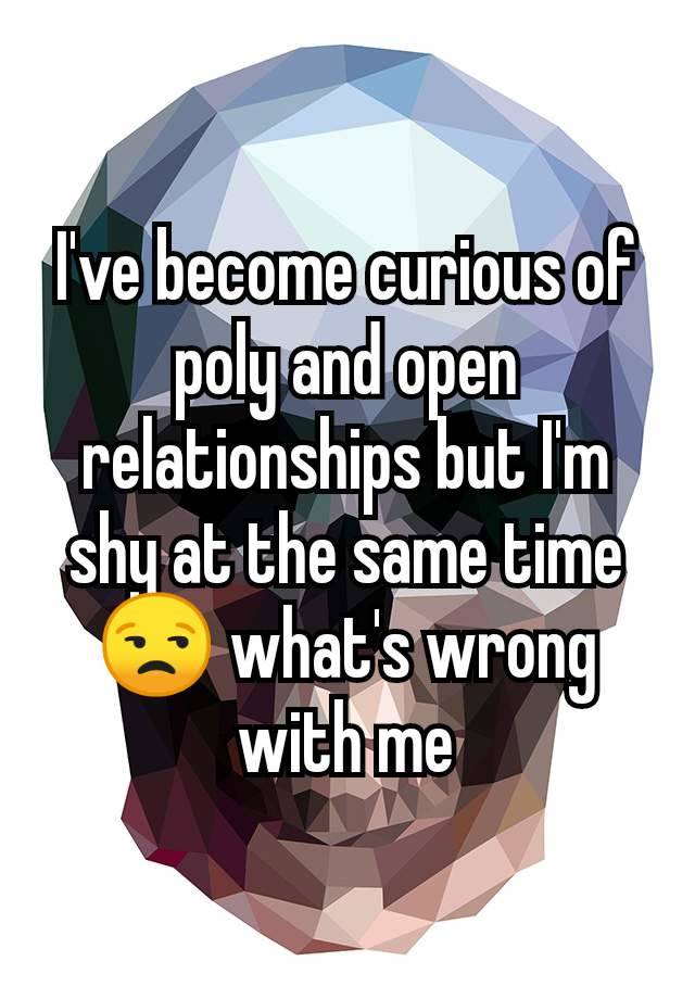 I've become curious of poly and open relationships but I'm shy at the same time 😒 what's wrong with me