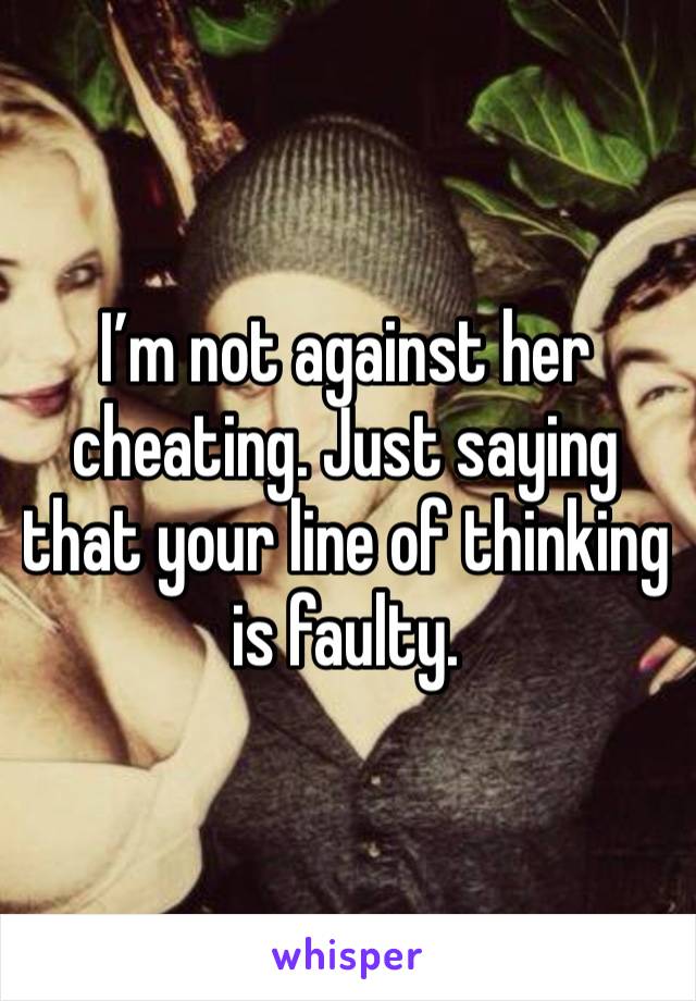 I’m not against her cheating. Just saying that your line of thinking is faulty.