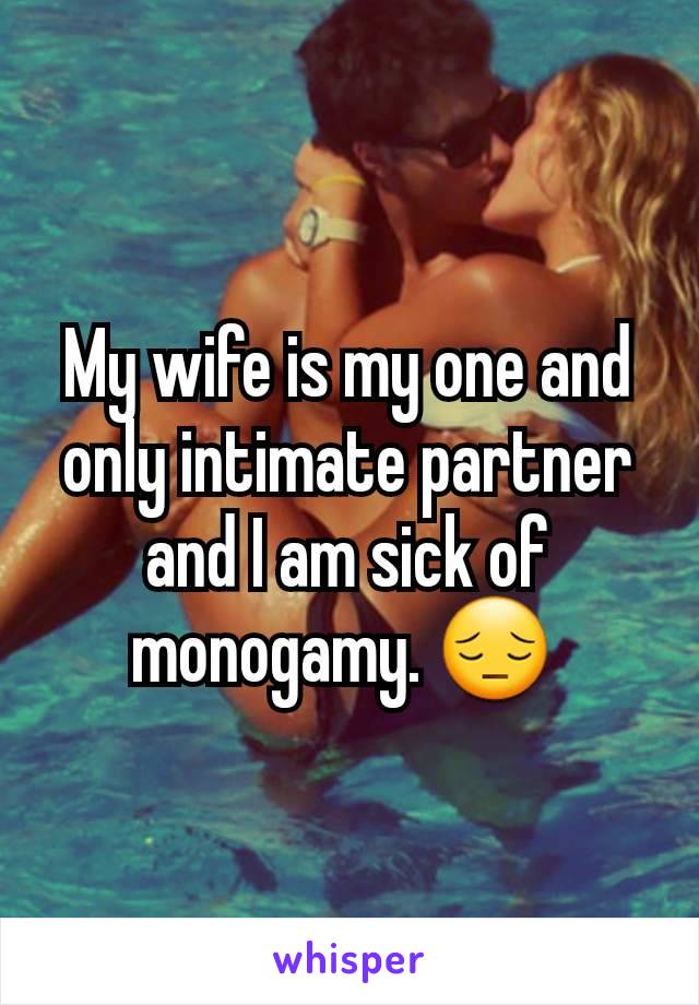 My wife is my one and only intimate partner and I am sick of monogamy. 😔 