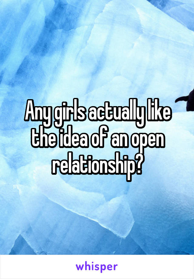 Any girls actually like the idea of an open relationship?