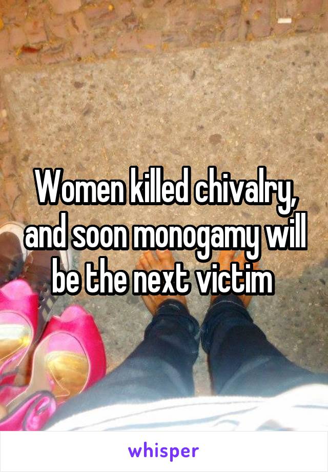 Women killed chivalry, and soon monogamy will be the next victim 