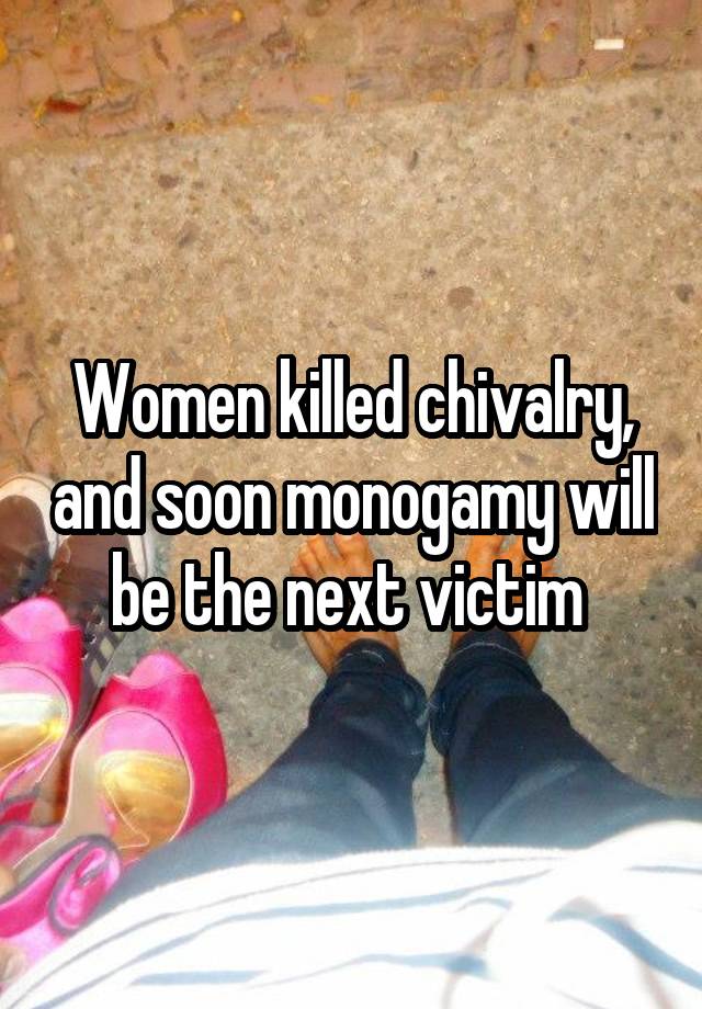 Women killed chivalry, and soon monogamy will be the next victim 