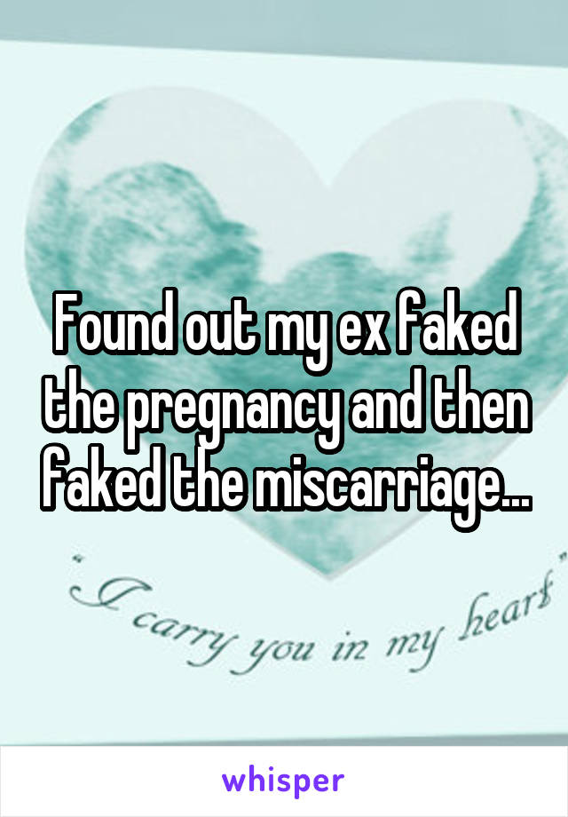 Found out my ex faked the pregnancy and then faked the miscarriage...