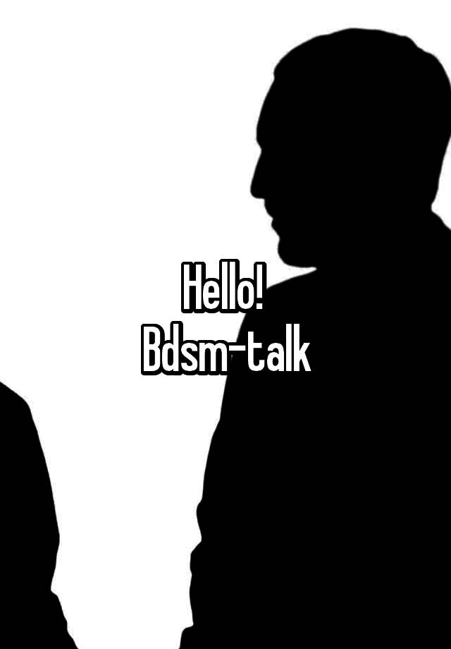 Hello! 
Bdsm-talk