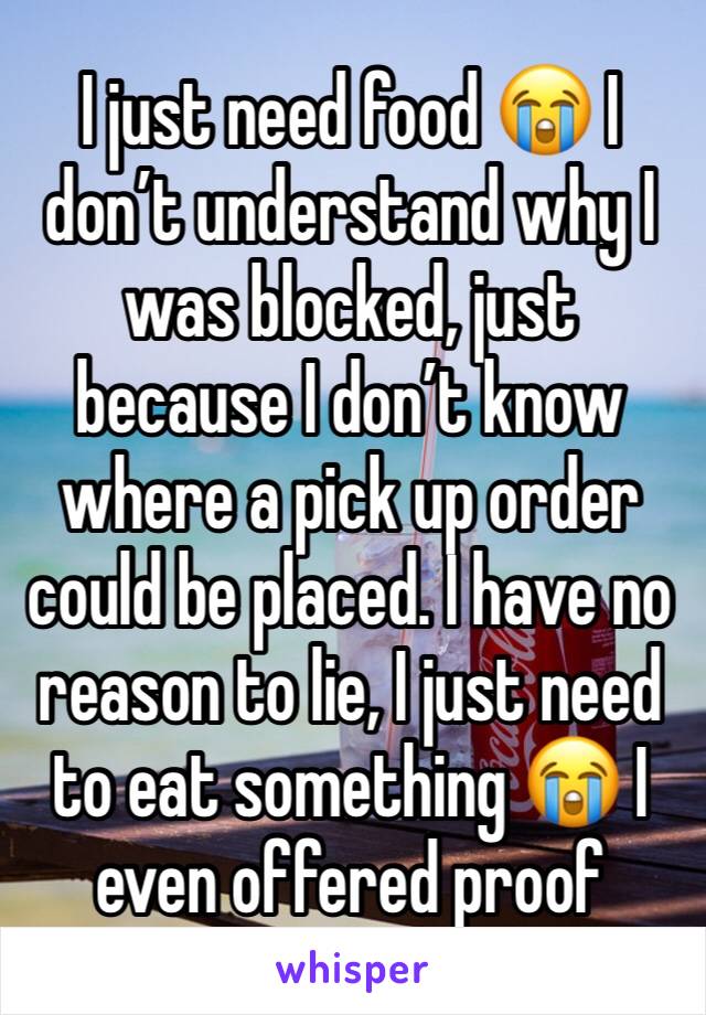 I just need food 😭 I don’t understand why I was blocked, just because I don’t know where a pick up order could be placed. I have no reason to lie, I just need to eat something 😭 I even offered proof