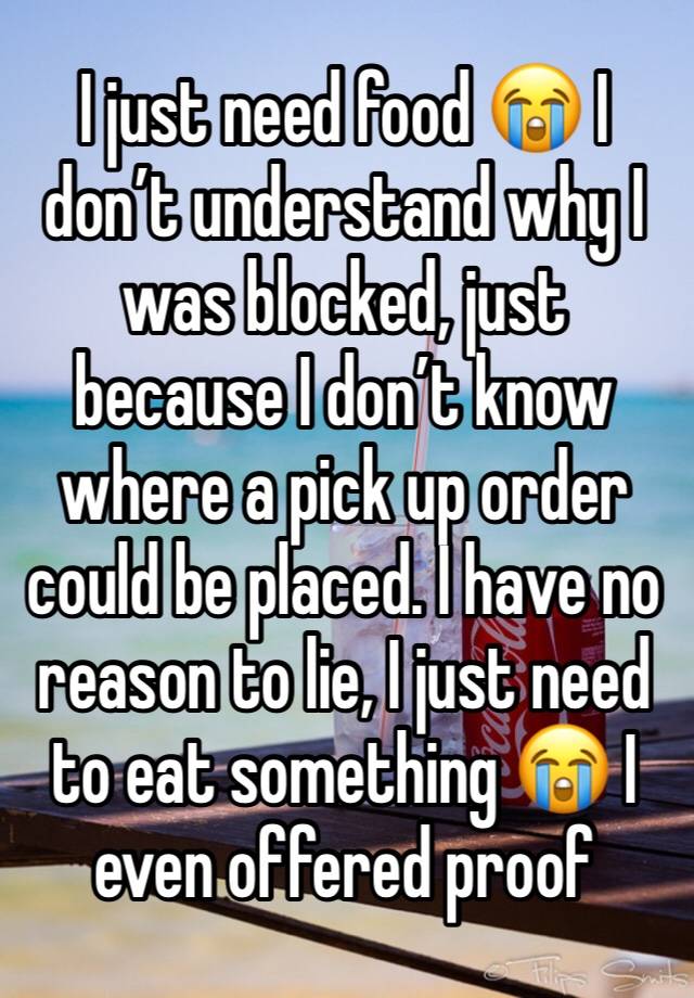 I just need food 😭 I don’t understand why I was blocked, just because I don’t know where a pick up order could be placed. I have no reason to lie, I just need to eat something 😭 I even offered proof