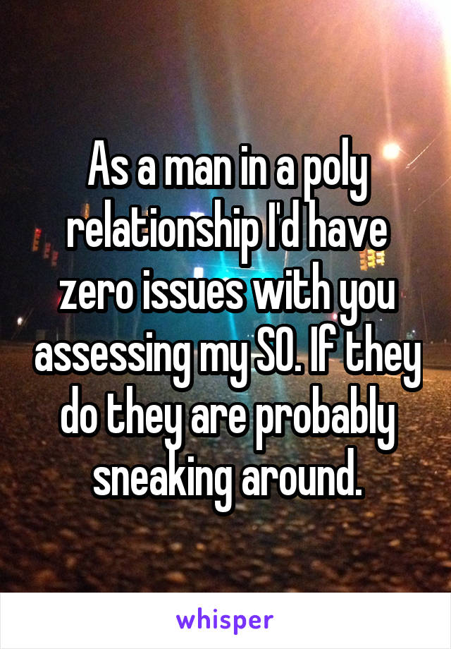 As a man in a poly relationship I'd have zero issues with you assessing my SO. If they do they are probably sneaking around.