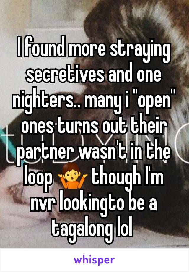 I found more straying secretives and one nighters.. many i "open" ones turns out their partner wasn't in the loop 🤷 though I'm nvr lookingto be a tagalong lol 