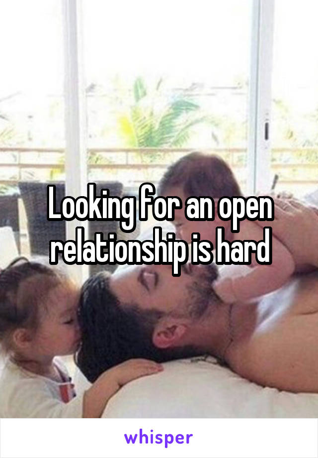 Looking for an open relationship is hard