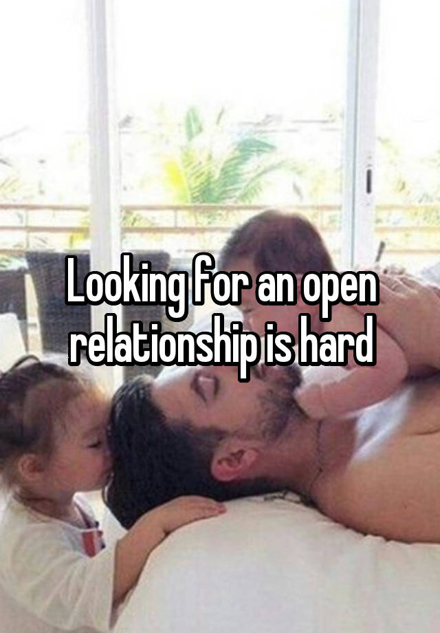 Looking for an open relationship is hard