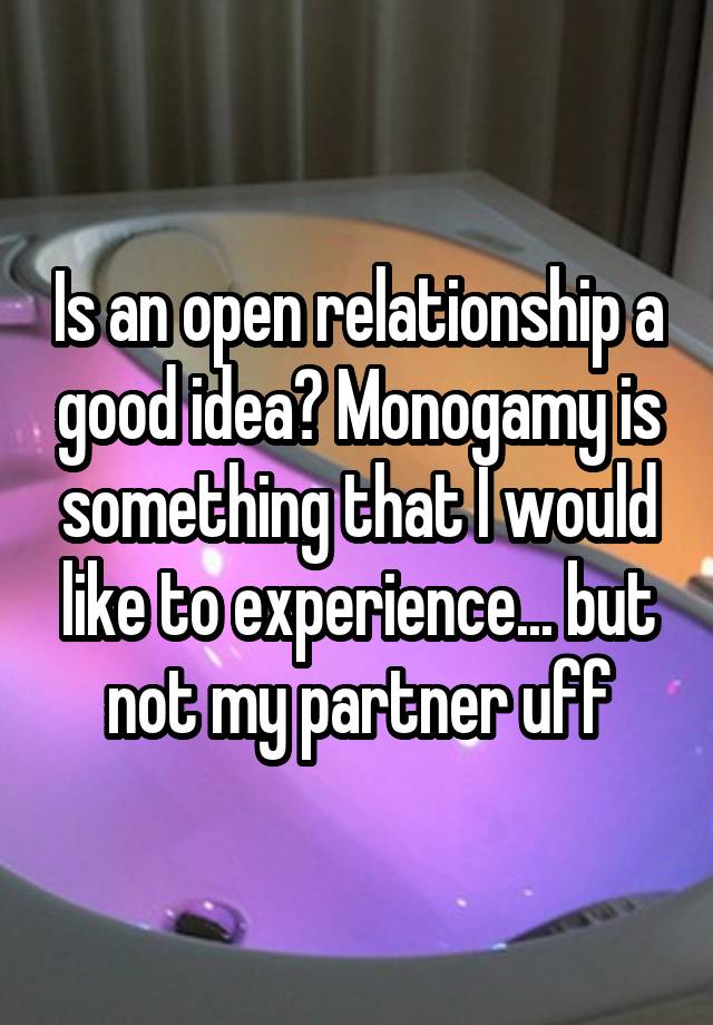 Is an open relationship a good idea? Monogamy is something that I would like to experience... but not my partner uff