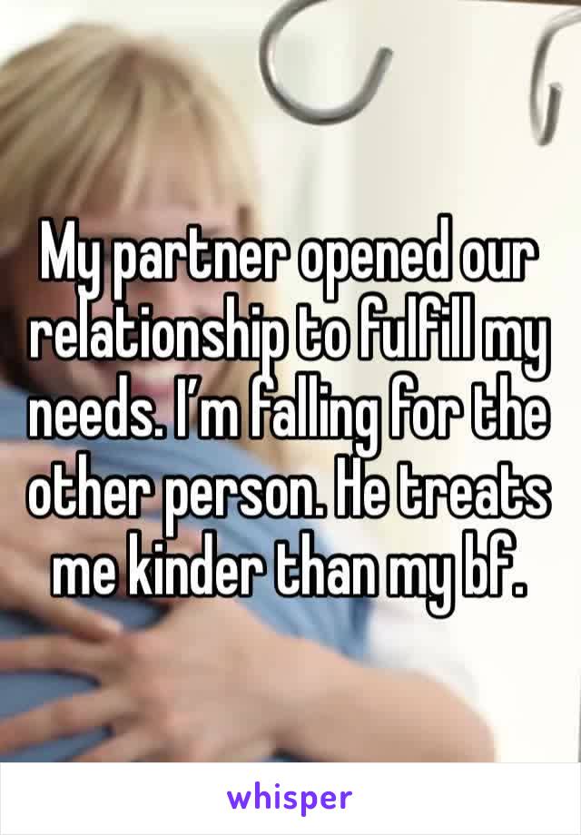 My partner opened our relationship to fulfill my needs. I’m falling for the other person. He treats me kinder than my bf.