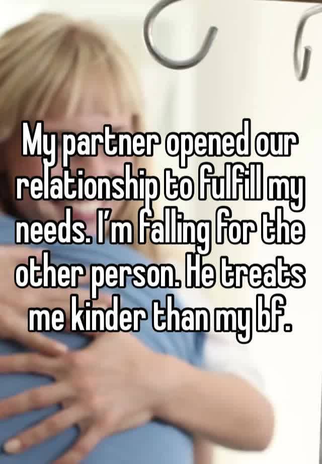 My partner opened our relationship to fulfill my needs. I’m falling for the other person. He treats me kinder than my bf.