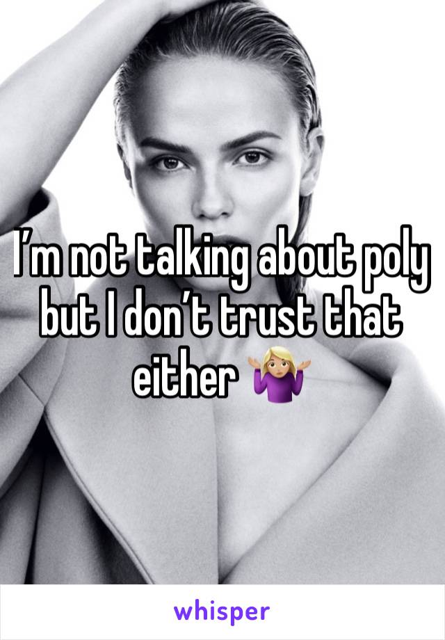 I’m not talking about poly but I don’t trust that either 🤷🏼‍♀️