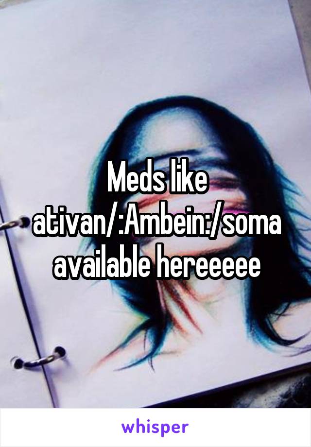 Meds like ativan/:Ambein:/soma available hereeeee