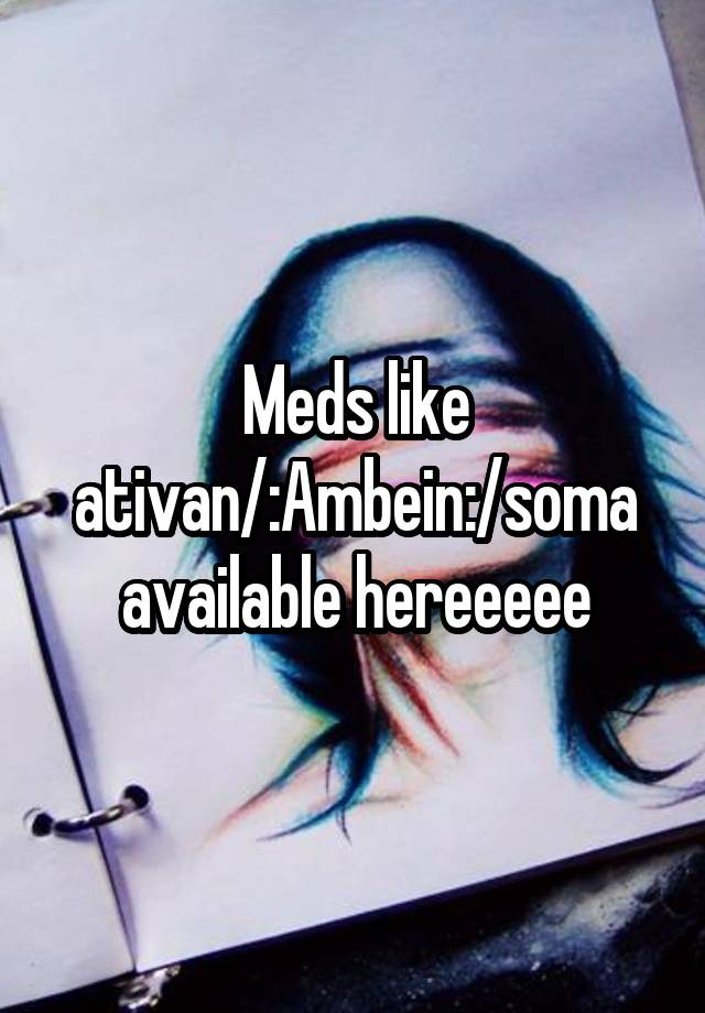 Meds like ativan/:Ambein:/soma available hereeeee