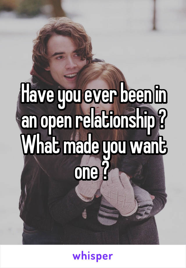 Have you ever been in an open relationship ? What made you want one ? 