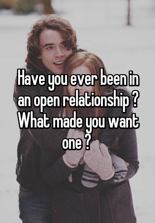 Have you ever been in an open relationship ? What made you want one ? 