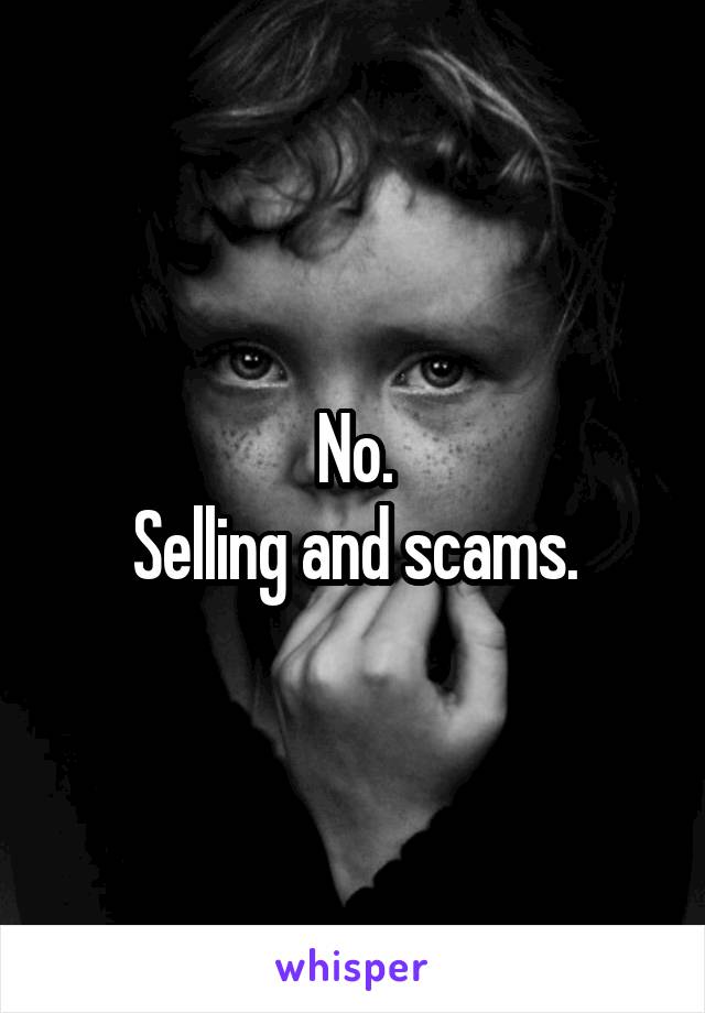 No.
Selling and scams.