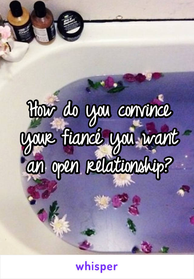 How do you convince your fiancé you want an open relationship?