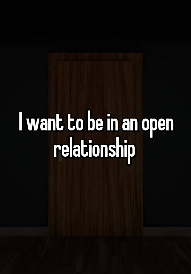 I want to be in an open relationship 