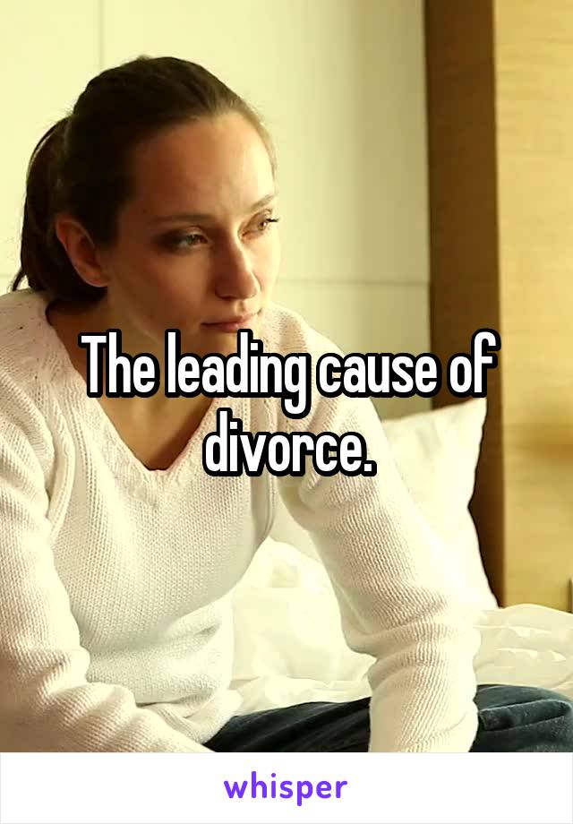 The leading cause of divorce.