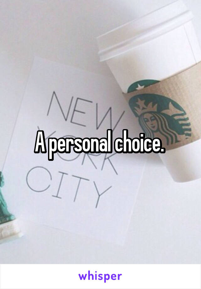 A personal choice. 