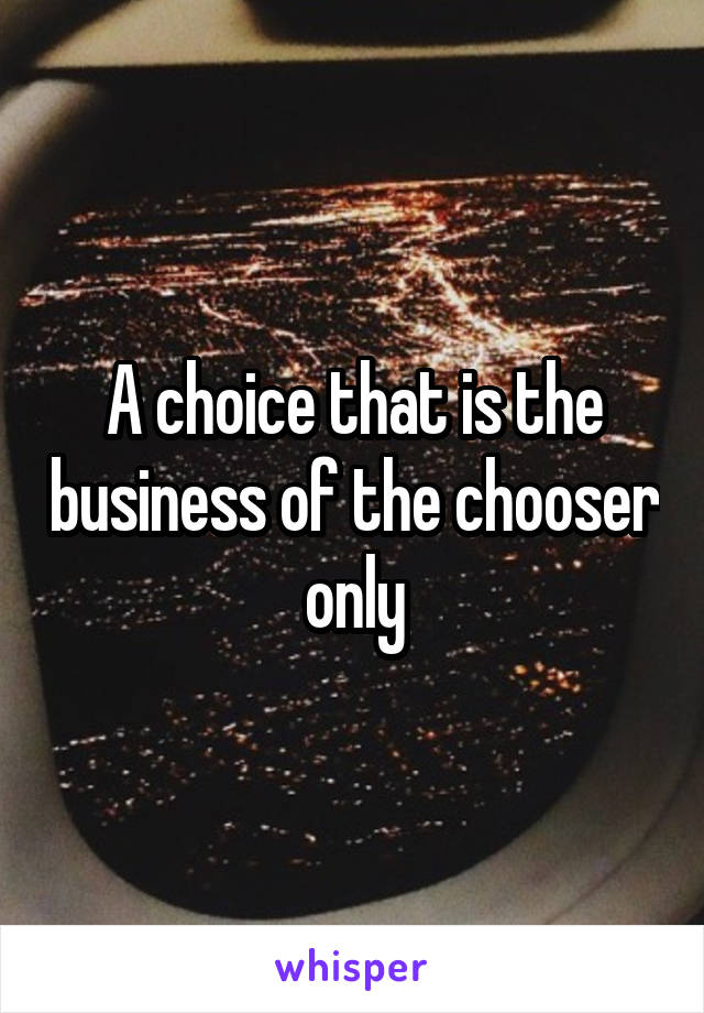 A choice that is the business of the chooser only